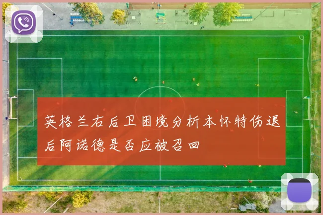 英格兰右后卫困境分析本怀特伤退后阿诺德是否应被召回