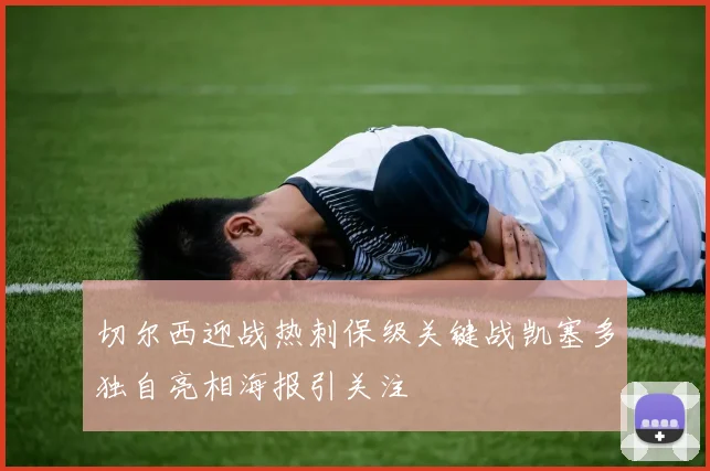 切尔西迎战热刺保级关键战凯塞多独自亮相海报引关注