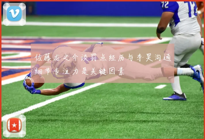 佐藤龙之介谈罚点经历与李昊沟通细节专注力是关键因素