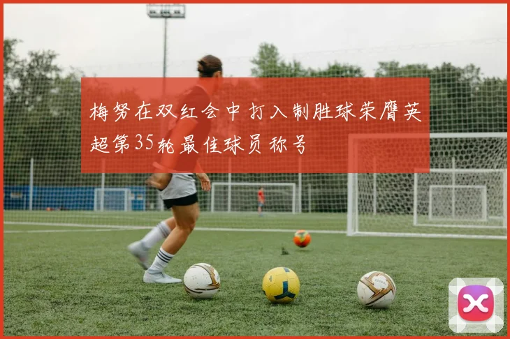 梅努在双红会中打入制胜球荣膺英超第35轮最佳球员称号