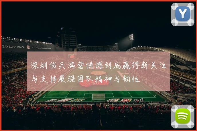 深圳伤兵满营拼搏到底赢得新关注与支持展现团队精神与韧性
