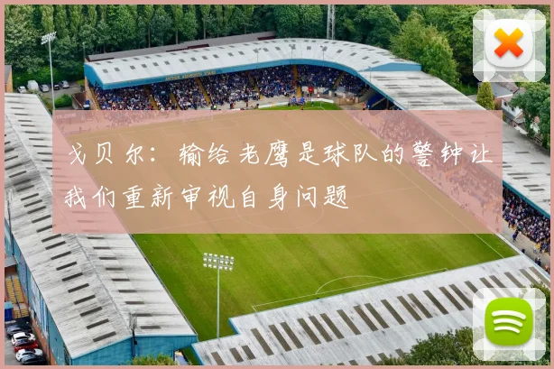 戈贝尔：输给老鹰是球队的警钟让我们重新审视自身问题