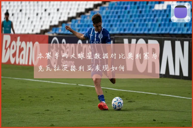 本赛季两大球星数据对比奥利塞与克瓦拉茨赫利亚表现如何