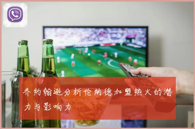 乔约翰逊分析伦纳德加盟热火的潜力与影响力