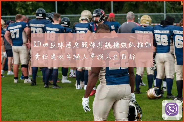 KD回应球迷质疑称其跳槽毁队推卸责任建议年轻人寻找人生目标