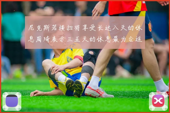 尼克斯若横扫将享受长达八天的休息周琦表示三五天的休息最为合适