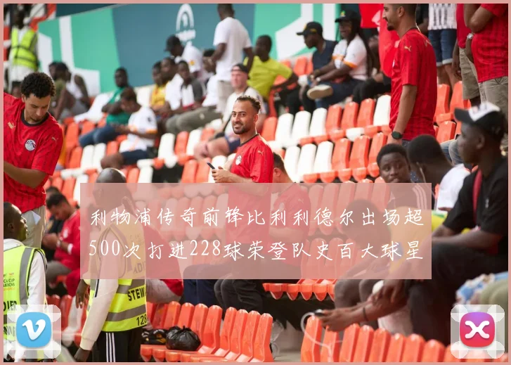 利物浦传奇前锋比利利德尔出场超500次打进228球荣登队史百大球星第11位