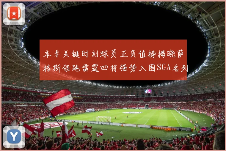 本季关键时刻球员正负值榜揭晓萨格斯领跑雷霆四将强势入围SGA名列第三