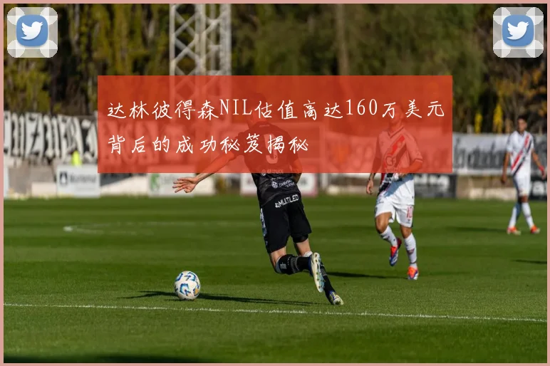达林彼得森NIL估值高达160万美元背后的成功秘笈揭秘