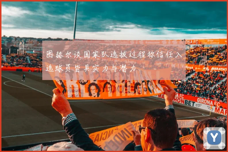 图赫尔谈国家队选拔过程称信任入选球员皆具实力与潜力