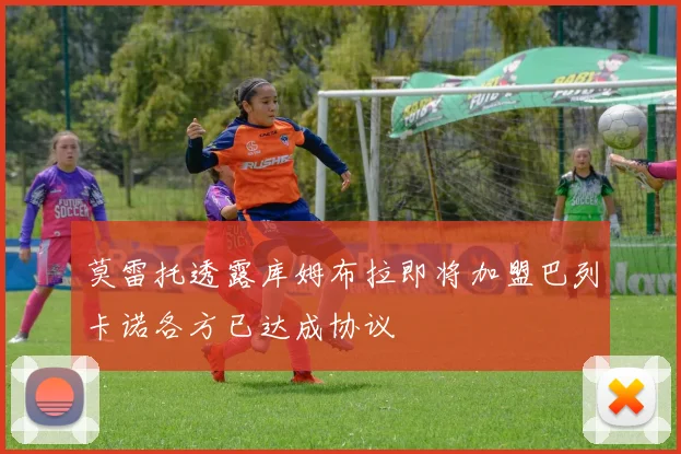 莫雷托透露库姆布拉即将加盟巴列卡诺各方已达成协议