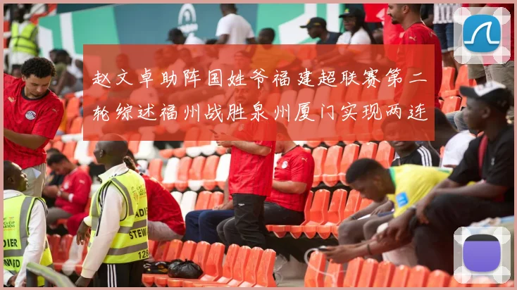 赵文卓助阵国姓爷福建超联赛第二轮综述福州战胜泉州厦门实现两连胜